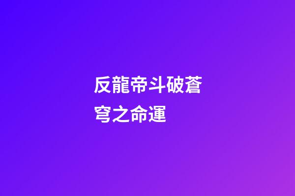 反龍帝斗破蒼穹之命運 (反龍帝斗破之天絕)-第1張-觀點-玄機派